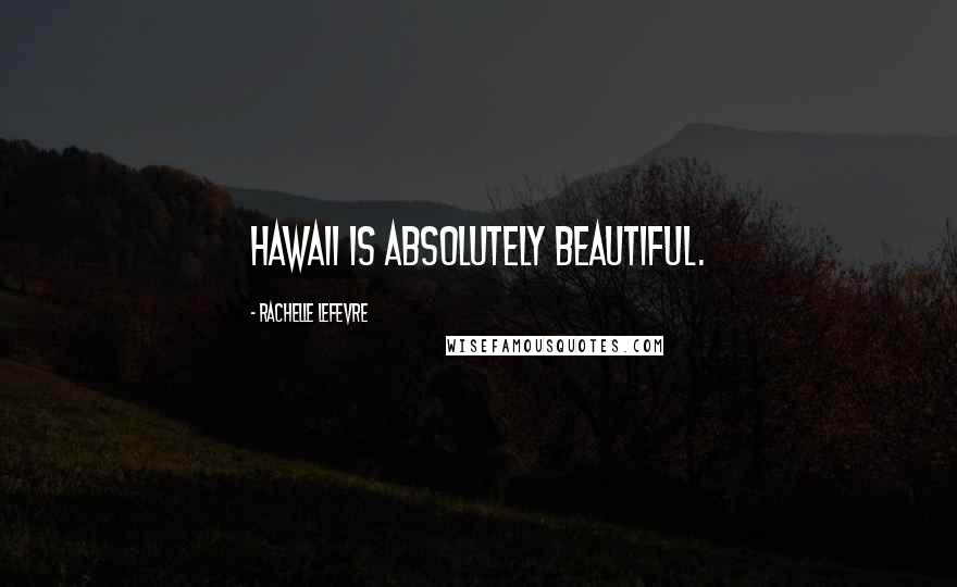 Rachelle Lefevre Quotes: Hawaii is absolutely beautiful.