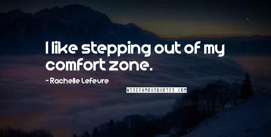 Rachelle Lefevre Quotes: I like stepping out of my comfort zone.
