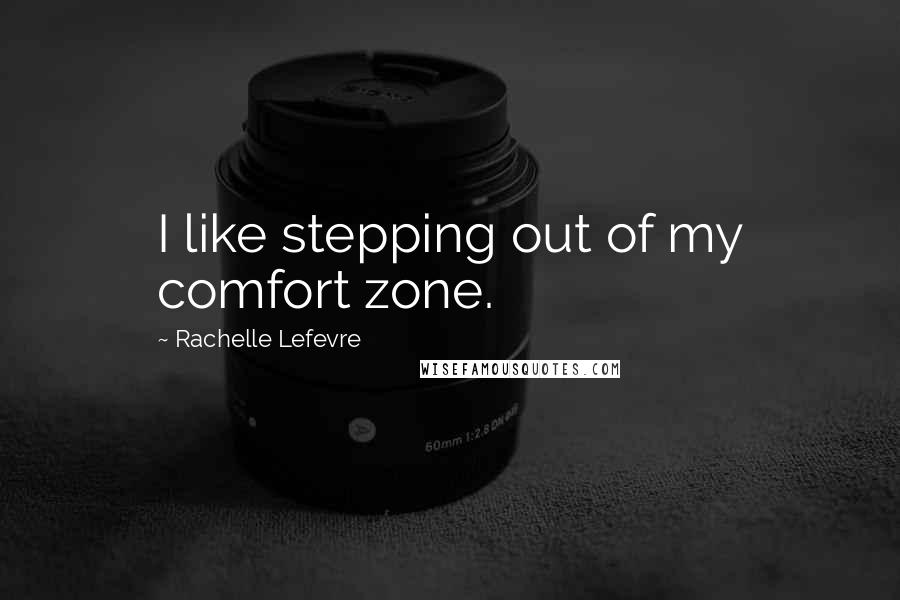 Rachelle Lefevre Quotes: I like stepping out of my comfort zone.