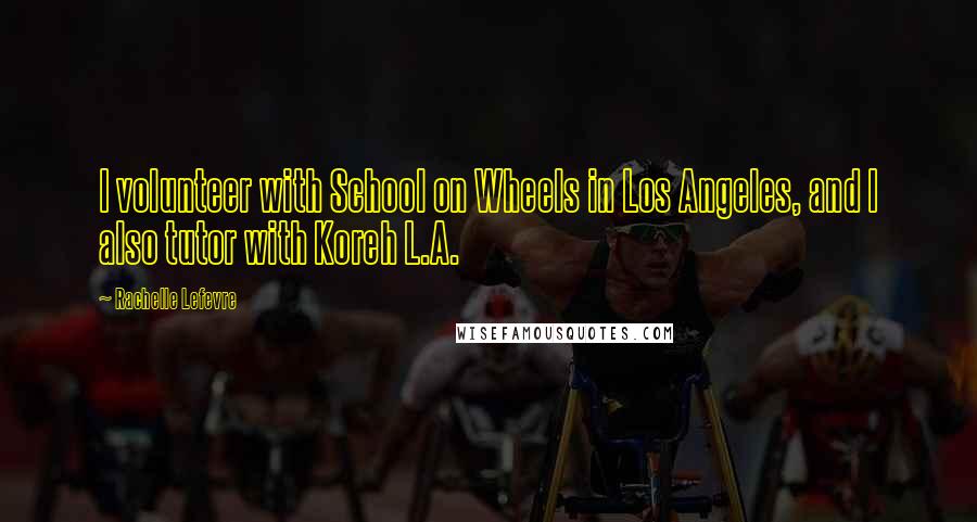 Rachelle Lefevre Quotes: I volunteer with School on Wheels in Los Angeles, and I also tutor with Koreh L.A.