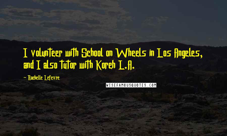 Rachelle Lefevre Quotes: I volunteer with School on Wheels in Los Angeles, and I also tutor with Koreh L.A.