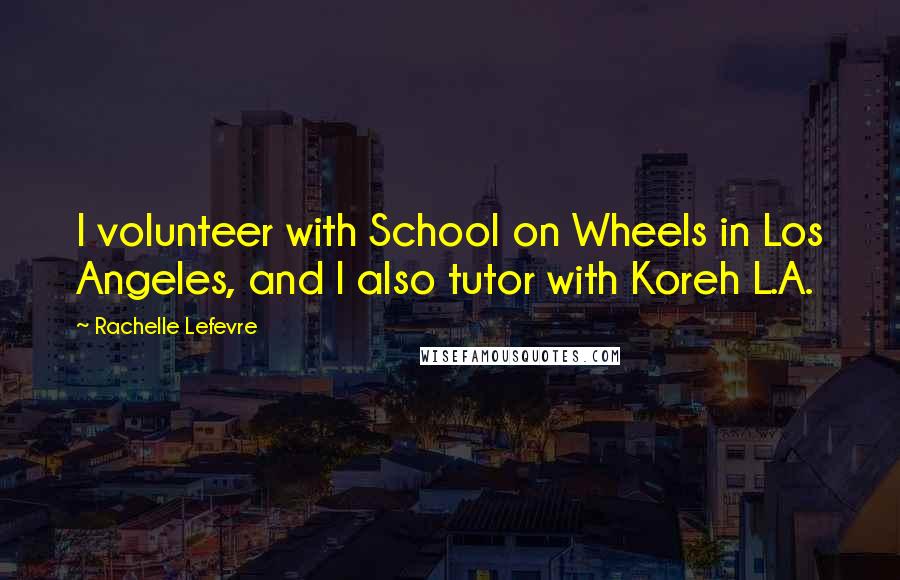 Rachelle Lefevre Quotes: I volunteer with School on Wheels in Los Angeles, and I also tutor with Koreh L.A.