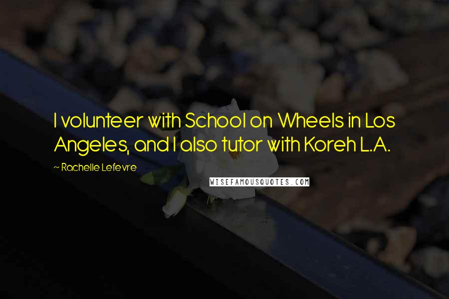 Rachelle Lefevre Quotes: I volunteer with School on Wheels in Los Angeles, and I also tutor with Koreh L.A.