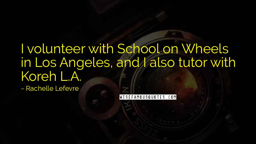 Rachelle Lefevre Quotes: I volunteer with School on Wheels in Los Angeles, and I also tutor with Koreh L.A.