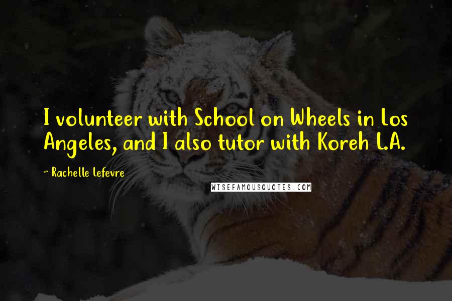 Rachelle Lefevre Quotes: I volunteer with School on Wheels in Los Angeles, and I also tutor with Koreh L.A.