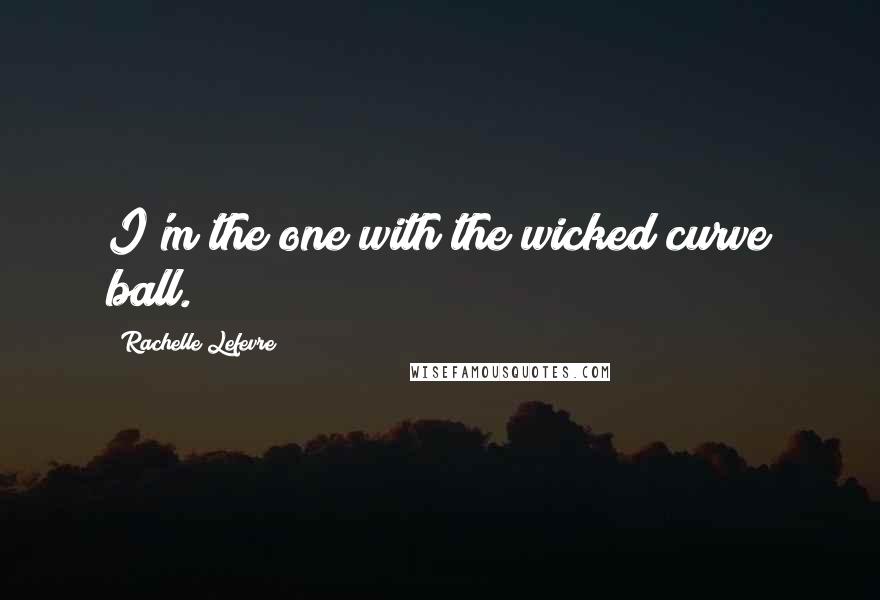 Rachelle Lefevre Quotes: I'm the one with the wicked curve ball.