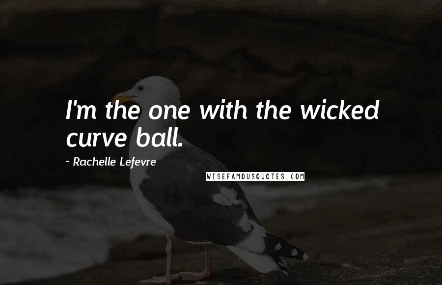 Rachelle Lefevre Quotes: I'm the one with the wicked curve ball.