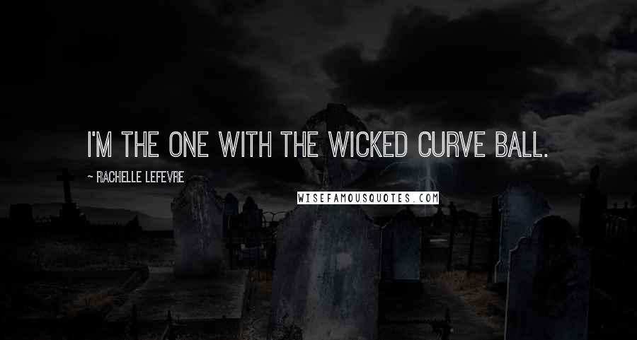 Rachelle Lefevre Quotes: I'm the one with the wicked curve ball.