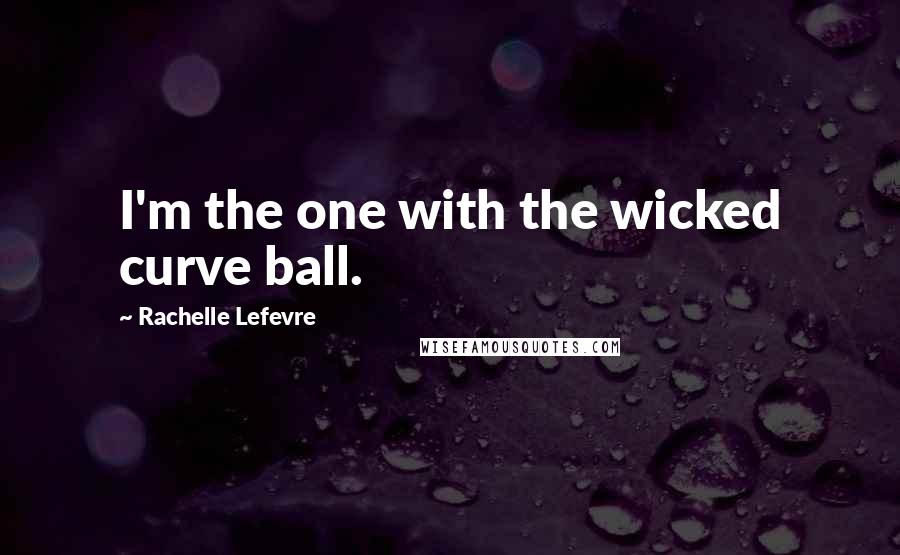 Rachelle Lefevre Quotes: I'm the one with the wicked curve ball.