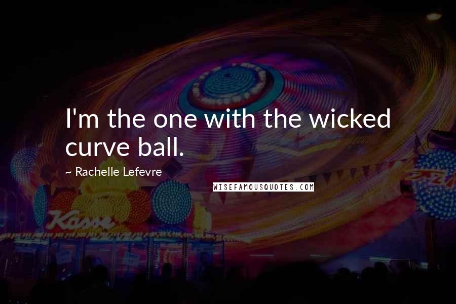 Rachelle Lefevre Quotes: I'm the one with the wicked curve ball.