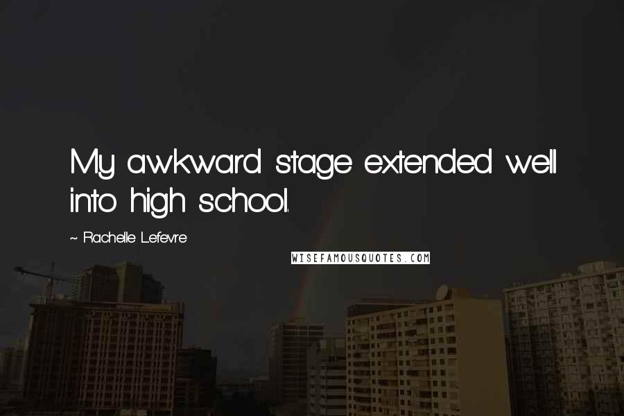 Rachelle Lefevre Quotes: My awkward stage extended well into high school.