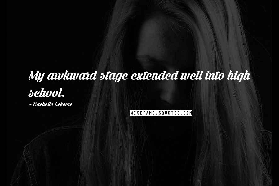 Rachelle Lefevre Quotes: My awkward stage extended well into high school.