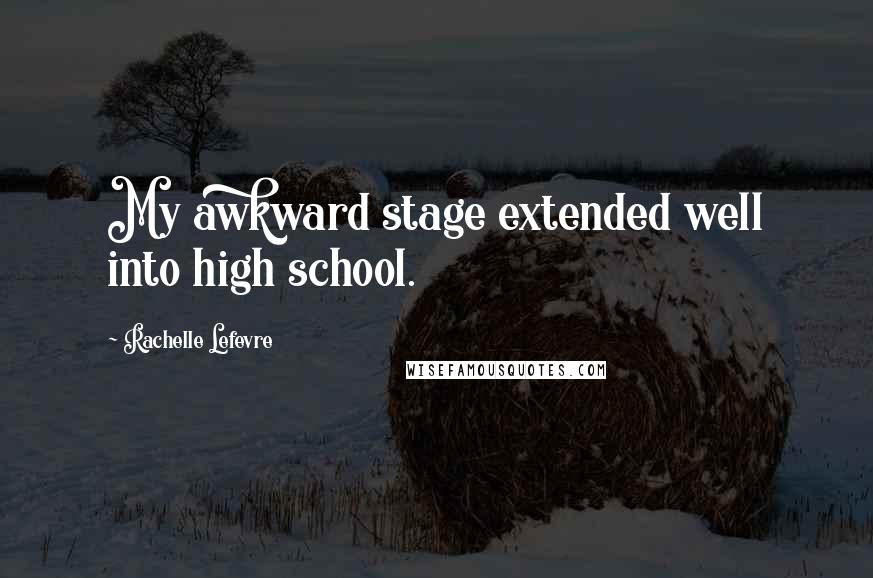 Rachelle Lefevre Quotes: My awkward stage extended well into high school.