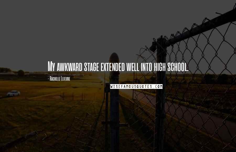 Rachelle Lefevre Quotes: My awkward stage extended well into high school.