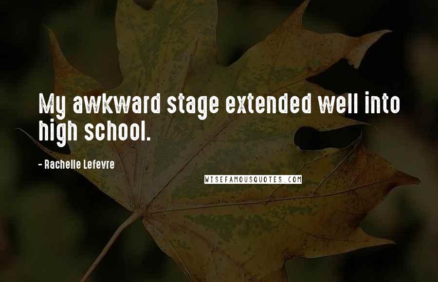 Rachelle Lefevre Quotes: My awkward stage extended well into high school.