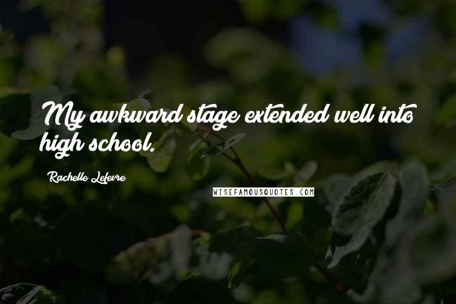 Rachelle Lefevre Quotes: My awkward stage extended well into high school.