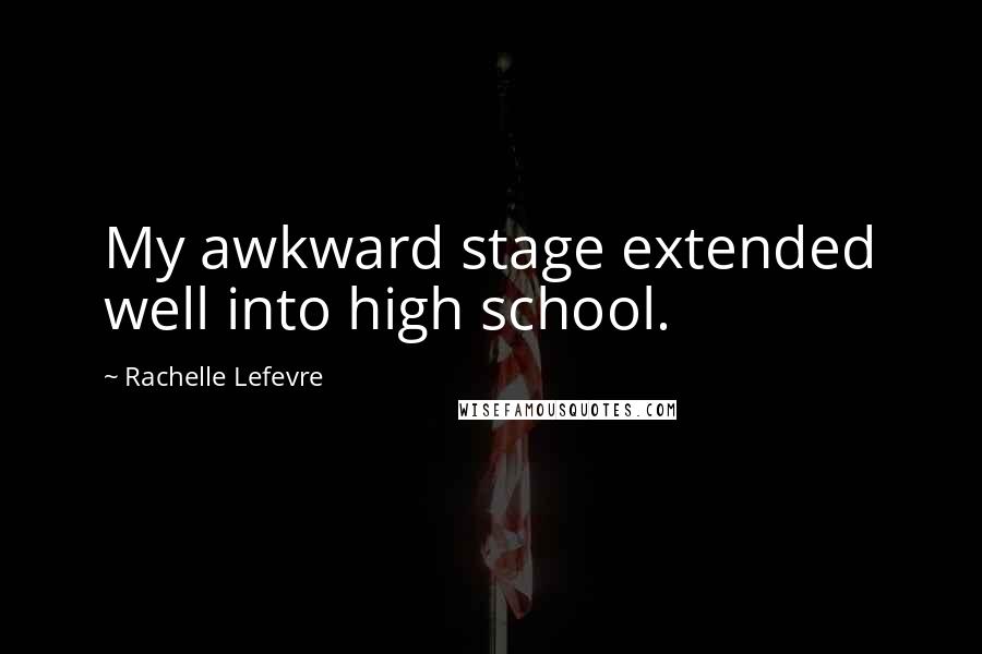 Rachelle Lefevre Quotes: My awkward stage extended well into high school.