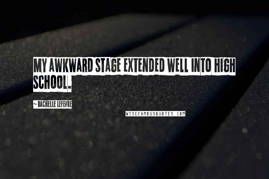 Rachelle Lefevre Quotes: My awkward stage extended well into high school.