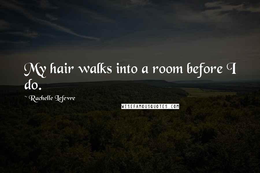 Rachelle Lefevre Quotes: My hair walks into a room before I do.