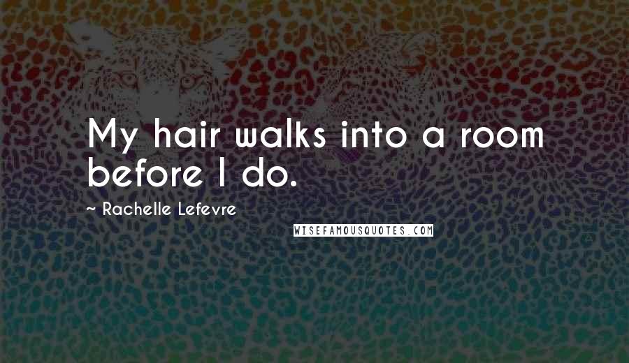 Rachelle Lefevre Quotes: My hair walks into a room before I do.