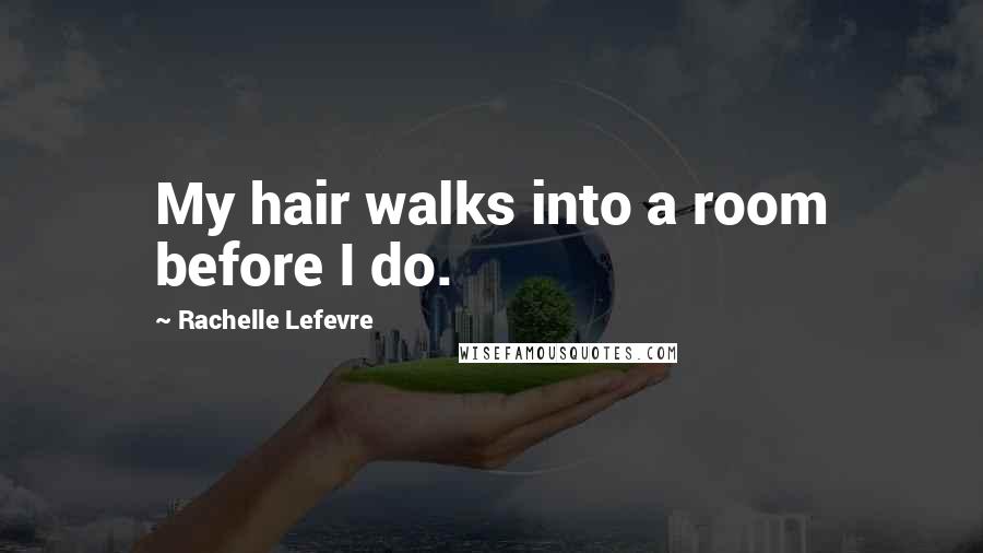 Rachelle Lefevre Quotes: My hair walks into a room before I do.