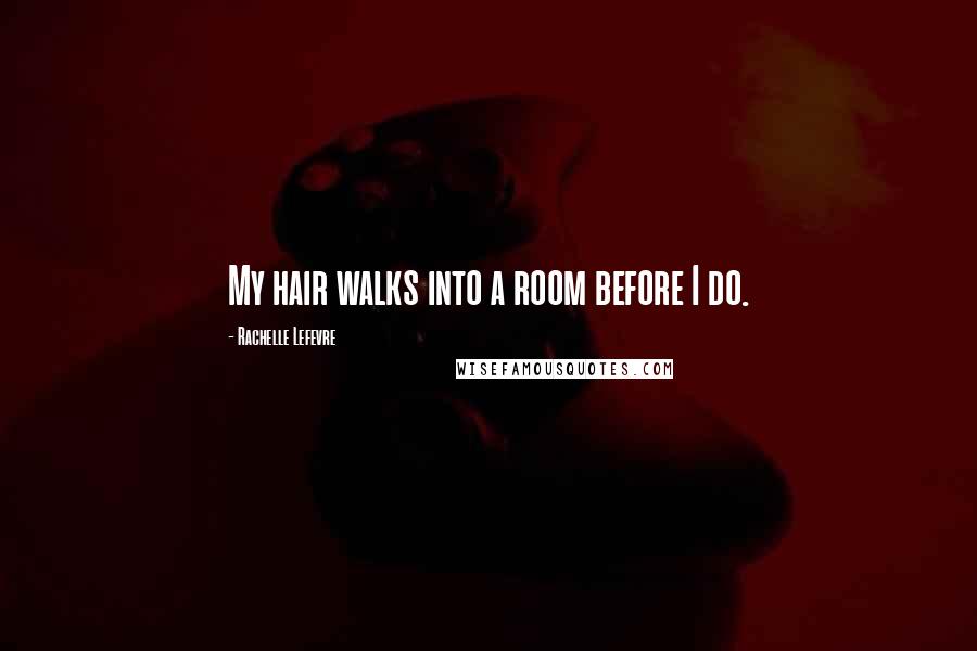 Rachelle Lefevre Quotes: My hair walks into a room before I do.