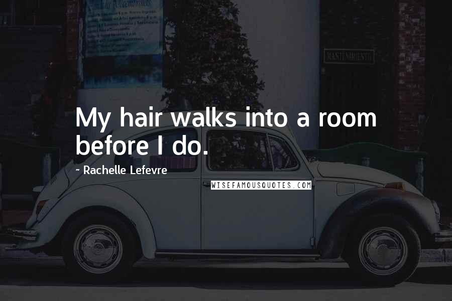 Rachelle Lefevre Quotes: My hair walks into a room before I do.
