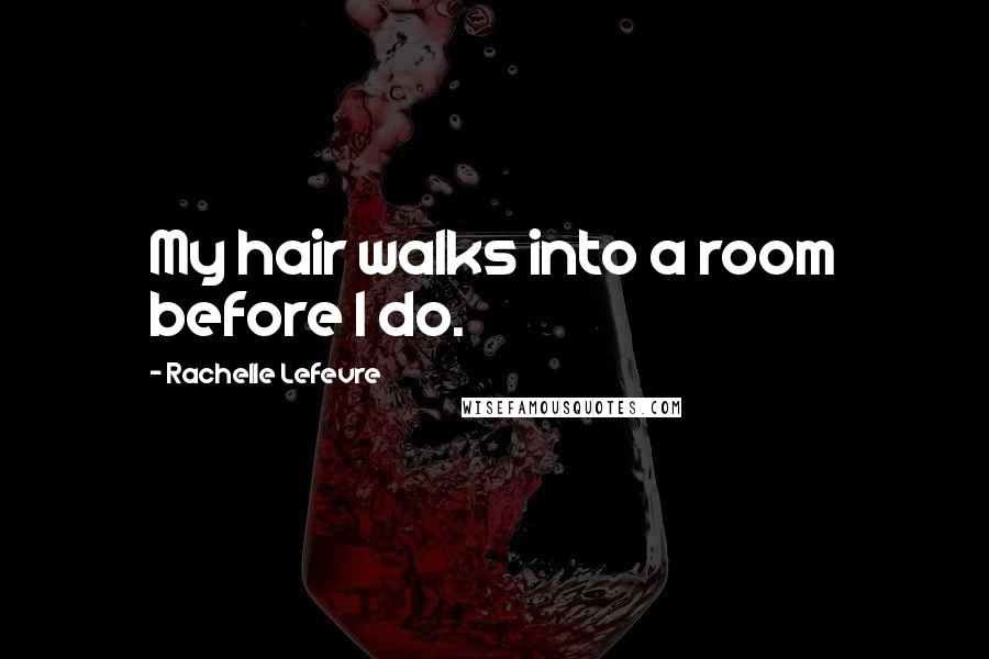 Rachelle Lefevre Quotes: My hair walks into a room before I do.
