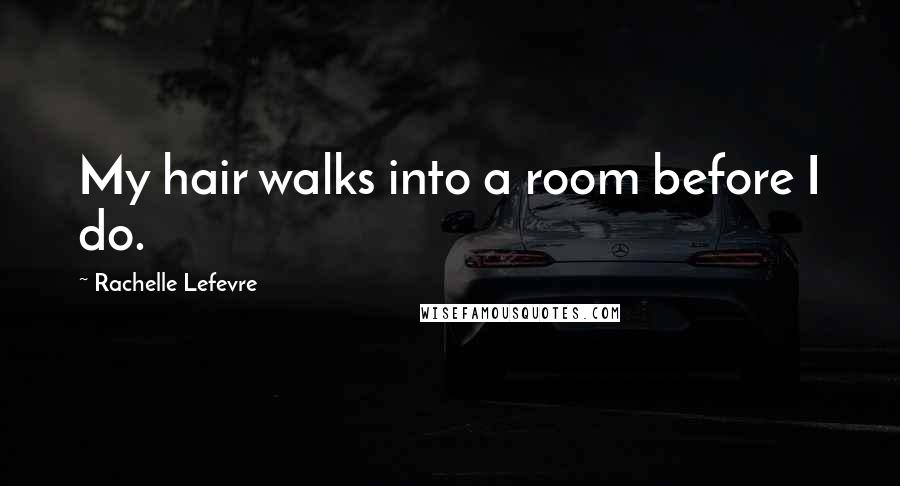 Rachelle Lefevre Quotes: My hair walks into a room before I do.