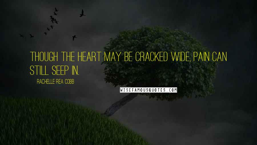 Rachelle Rea Cobb Quotes: Though the heart may be cracked wide, pain can still seep in.