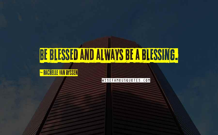 Rachelle Van Ryssen Quotes: Be blessed and always be a blessing.