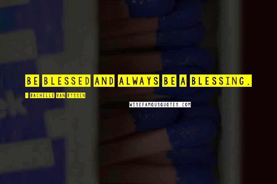 Rachelle Van Ryssen Quotes: Be blessed and always be a blessing.