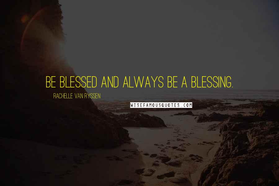 Rachelle Van Ryssen Quotes: Be blessed and always be a blessing.
