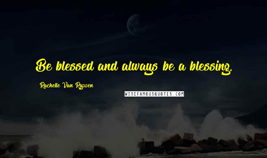 Rachelle Van Ryssen Quotes: Be blessed and always be a blessing.