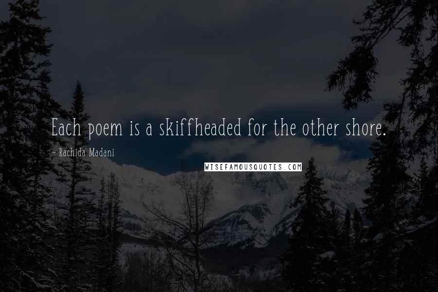 Rachida Madani Quotes: Each poem is a skiffheaded for the other shore.