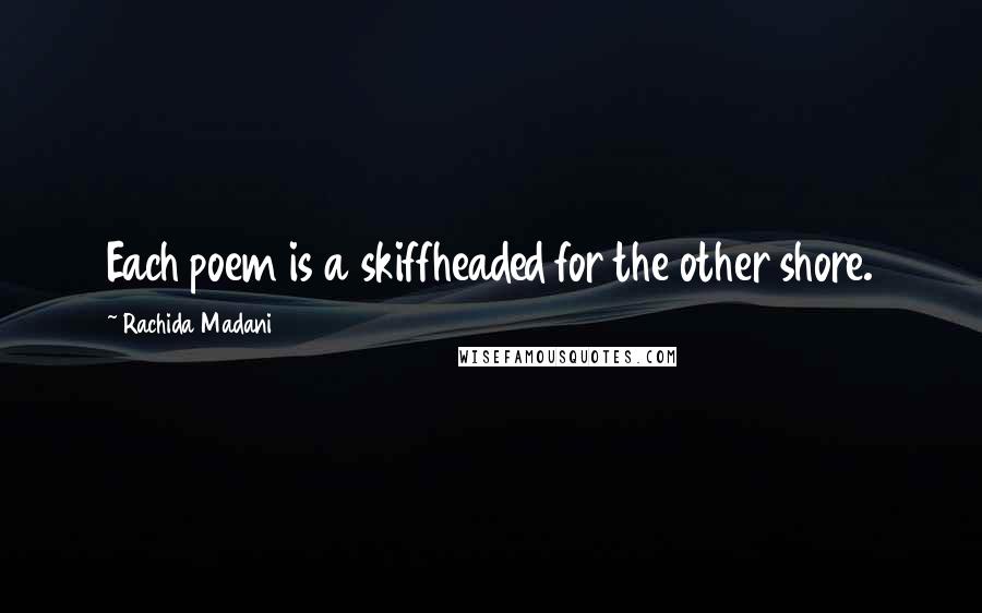 Rachida Madani Quotes: Each poem is a skiffheaded for the other shore.