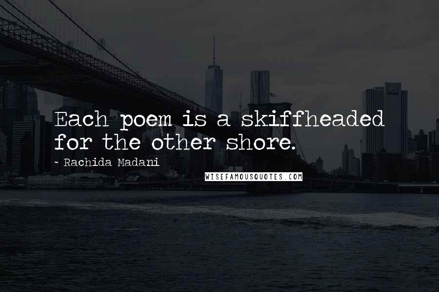 Rachida Madani Quotes: Each poem is a skiffheaded for the other shore.