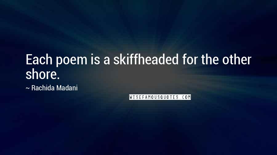 Rachida Madani Quotes: Each poem is a skiffheaded for the other shore.