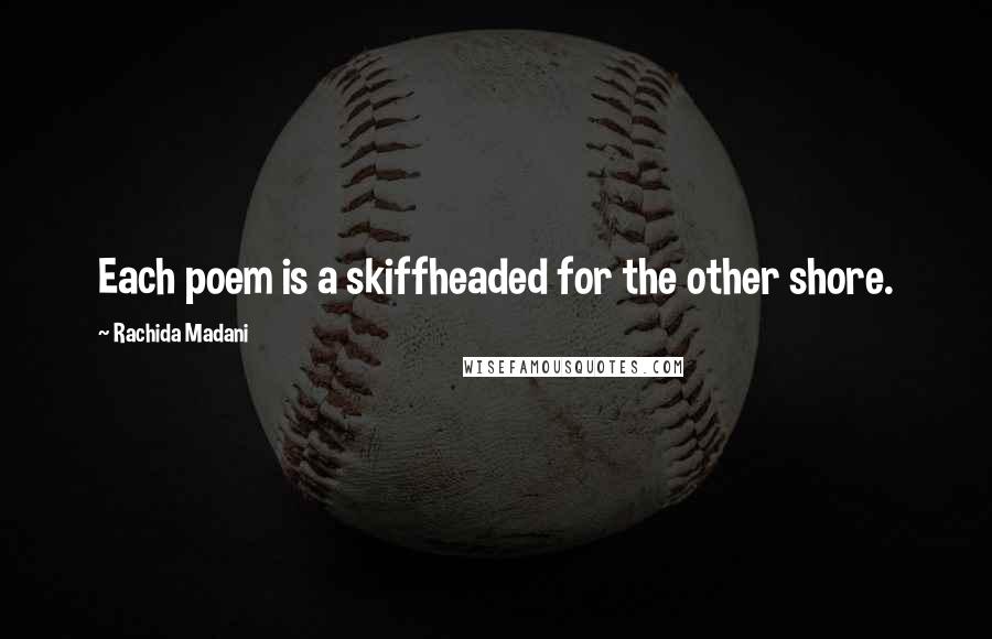 Rachida Madani Quotes: Each poem is a skiffheaded for the other shore.