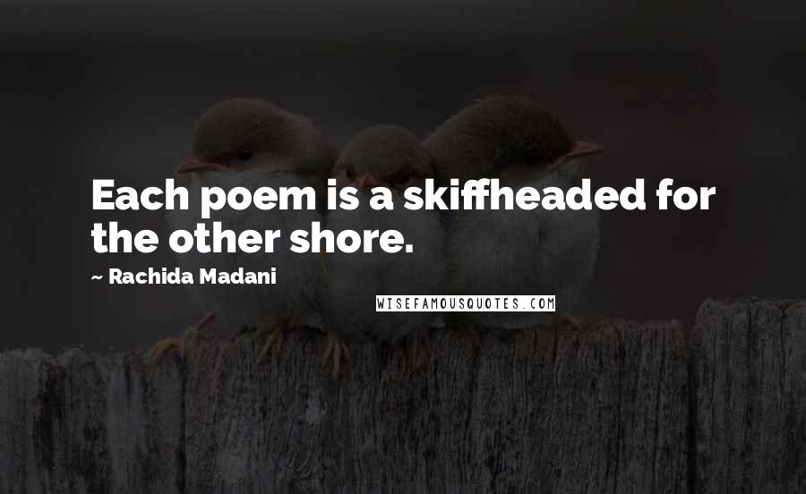 Rachida Madani Quotes: Each poem is a skiffheaded for the other shore.