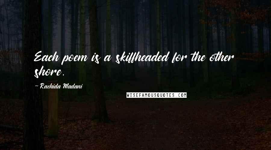 Rachida Madani Quotes: Each poem is a skiffheaded for the other shore.