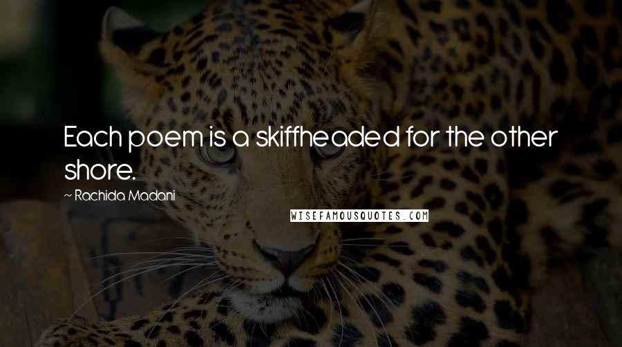 Rachida Madani Quotes: Each poem is a skiffheaded for the other shore.