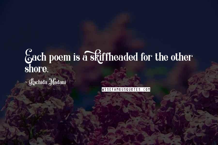 Rachida Madani Quotes: Each poem is a skiffheaded for the other shore.