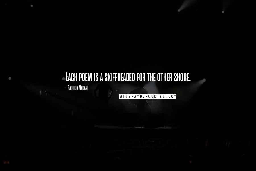 Rachida Madani Quotes: Each poem is a skiffheaded for the other shore.
