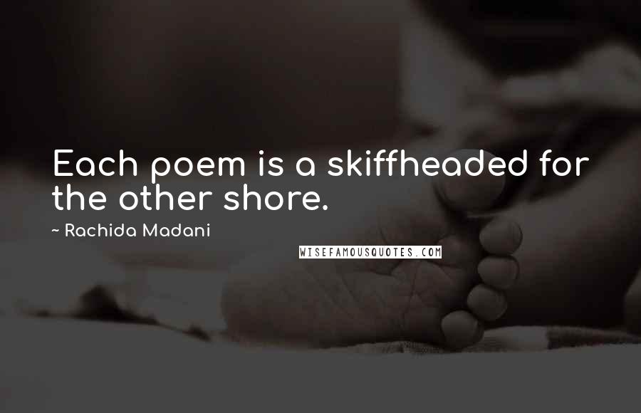 Rachida Madani Quotes: Each poem is a skiffheaded for the other shore.