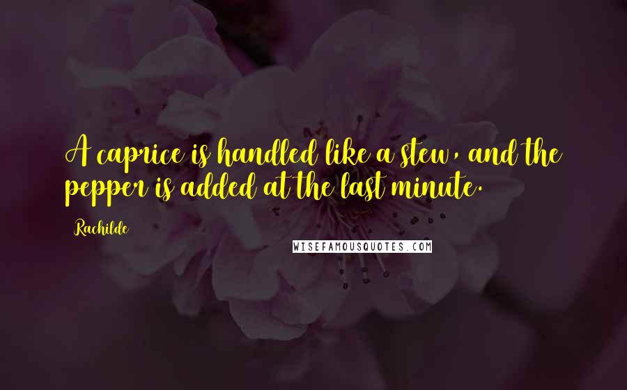 Rachilde Quotes: A caprice is handled like a stew, and the pepper is added at the last minute.