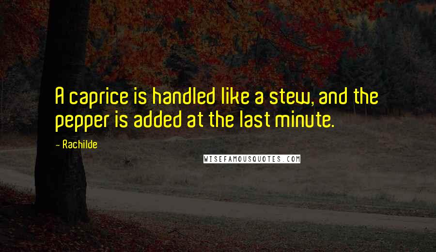 Rachilde Quotes: A caprice is handled like a stew, and the pepper is added at the last minute.