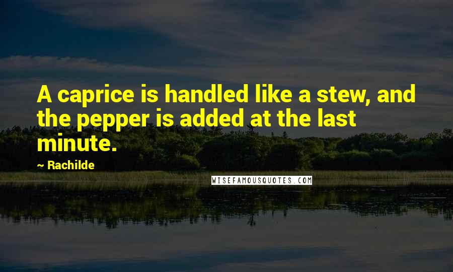 Rachilde Quotes: A caprice is handled like a stew, and the pepper is added at the last minute.