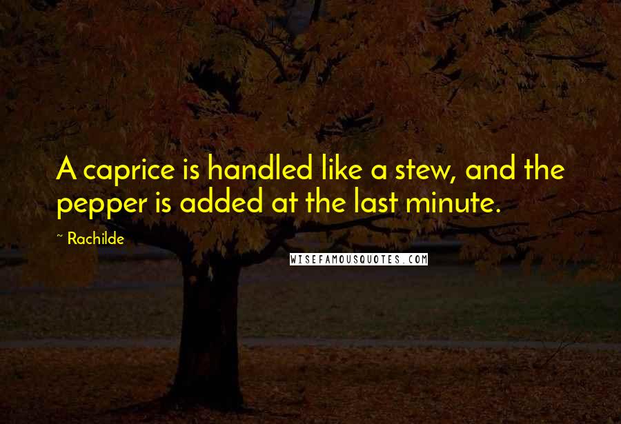 Rachilde Quotes: A caprice is handled like a stew, and the pepper is added at the last minute.