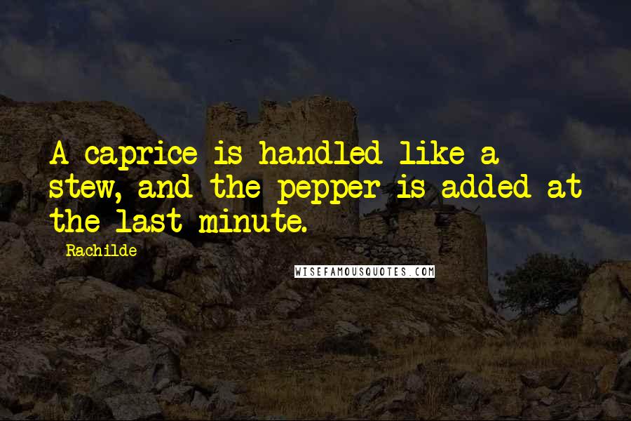 Rachilde Quotes: A caprice is handled like a stew, and the pepper is added at the last minute.